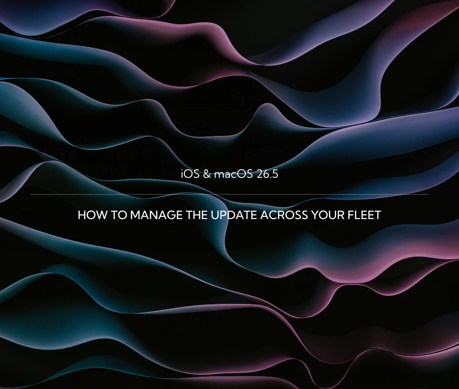 Abstract waves in shades of blue, purple, and pink with the text “iOS & macOS 26.5: How to manage the update across your business Mac fleet” in the centre.